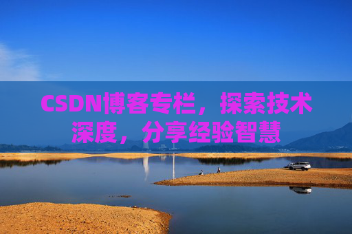 CSDN博客专栏，探索技术深度，分享经验智慧