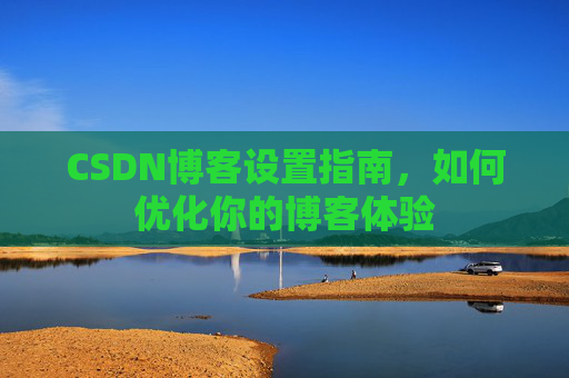 CSDN博客设置指南，如何优化你的博客体验